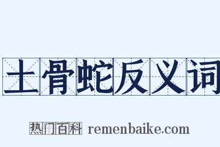 土骨蛇反义词是什么意思的图片